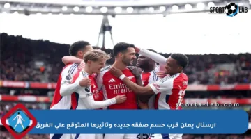 آرسنال يعلن قرب حسم صفقة جديدة وتأثيرها المتوقع على الفريق